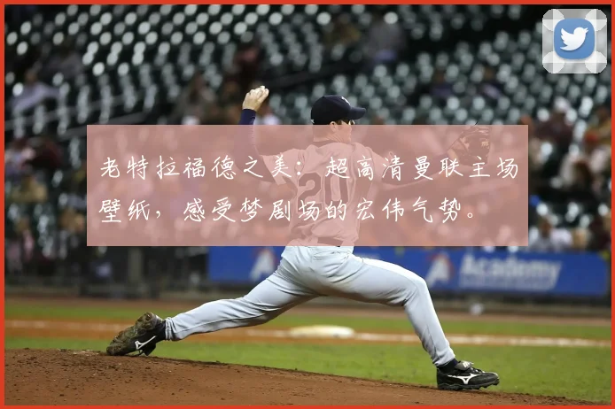 老特拉福德之美：超高清曼联主场壁纸，感受梦剧场的宏伟气势。