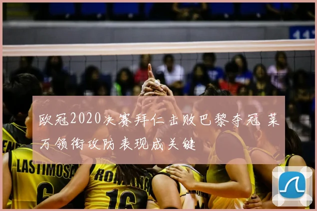 欧冠2020决赛拜仁击败巴黎夺冠 莱万领衔攻防表现成关键