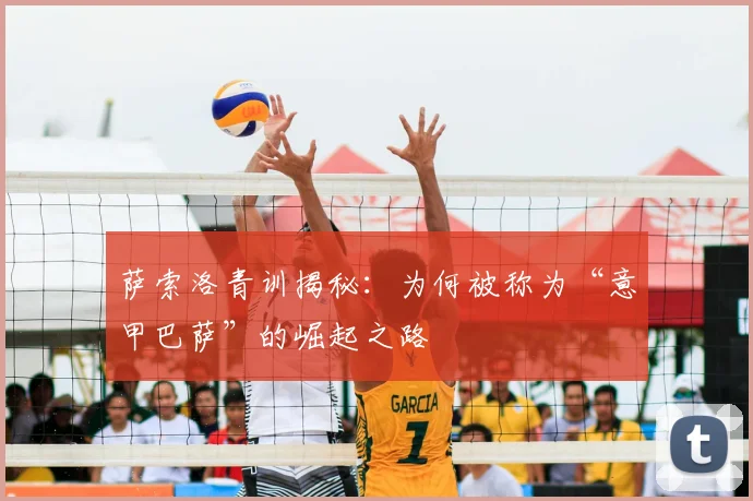 萨索洛青训揭秘：为何被称为“意甲巴萨”的崛起之路