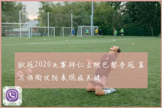 欧冠2020决赛拜仁击败巴黎夺冠 莱万领衔攻防表现成关键