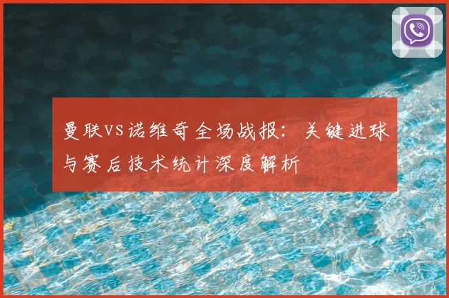 曼联vs诺维奇全场战报：关键进球与赛后技术统计深度解析