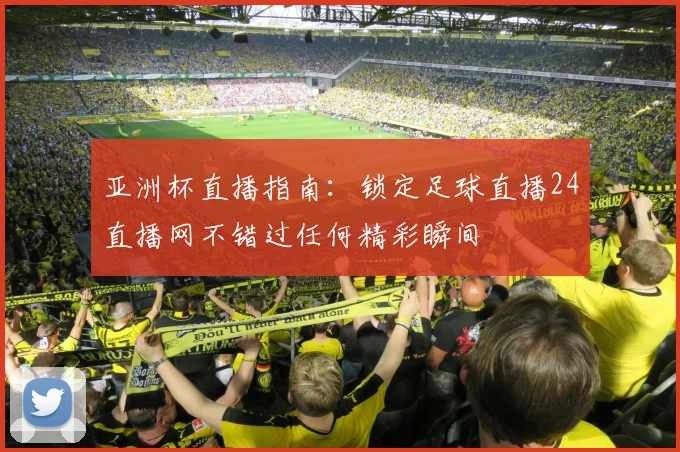 亚洲杯直播指南：锁定足球直播24直播网不错过任何精彩瞬间