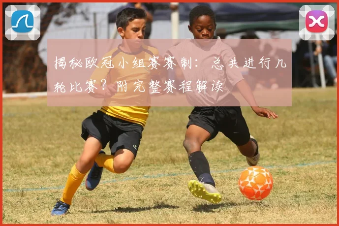 揭秘欧冠小组赛赛制：总共进行几轮比赛？附完整赛程解读